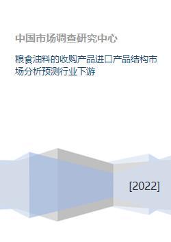 粮食油料收购与进口产品结构及下游行业市场分析预测